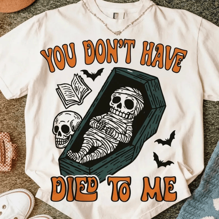 You Don't Have Died To Me T-Shirts
