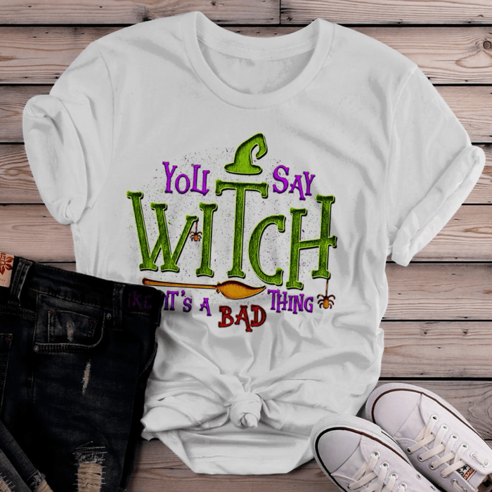 You Say Witch Like It's A Bad Things Halloween T-Shirts